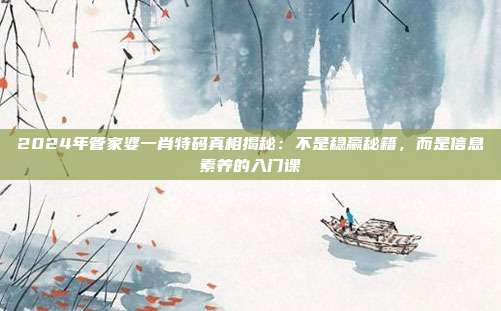2024年管家婆一肖特码真相揭秘：不是稳赢秘籍，而是信息素养的入门课